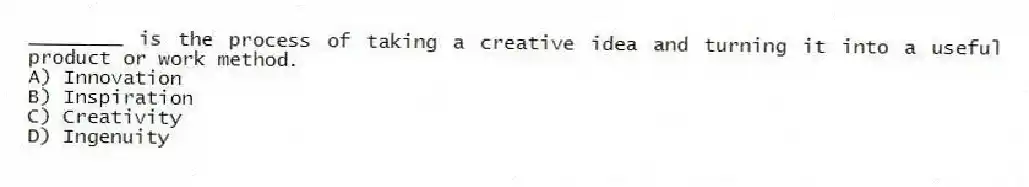 ________ is the process of taking a creative idea and turning it into a useful product or work method.
A) Innovation
B) Inspiration
C) Creativity
D) Ingenuity