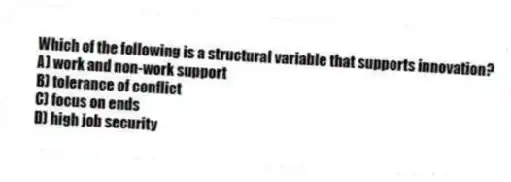 Which of the following is a structural variable that supports innovation?
A) work and non-work support
B) tolerance of conflict
C) focus on ends
D) high job security