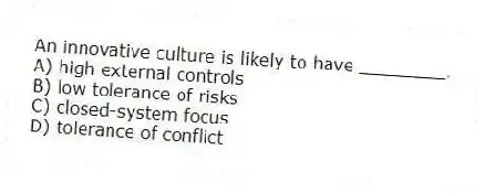 An innovative culture is likely to have ________.
A) high external controls
B) low tolerance of risks
C) closed-system focus
D) tolerance of conflict