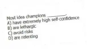 Most idea champions ________.
A) have extremely high self-confidence
B) are lethargic
C) avoid risks
D) are relenting
