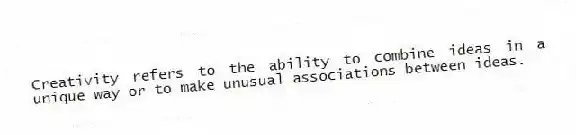 Creativity refers to the ability to combine ideas in a unique way or to make unusual associations between ideas.