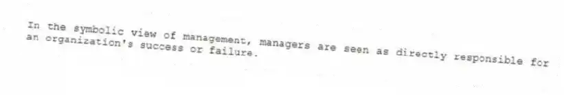 In the symbolic view of management, managers are seen as directly responsible for an organization's success or failure.