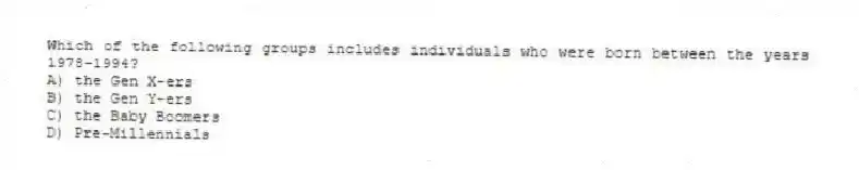 Which of the following groups includes individuals who were born between the years 1978-1994?
A) the Gen X-ers
B) the Gen Y-ers
C) the Baby Boomers
D) Pre-Millennials