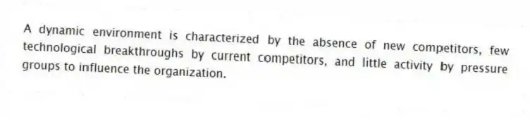 A dynamic environment is characterized by the absence of new competitors, few technological breakthroughs by current competitors, and little activity by pressure groups to influence the organization.
