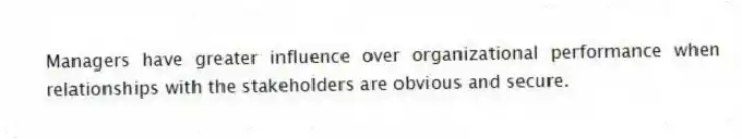 Managers have greater influence over organizational performance when relationships with the stakeholders are obvious and secure.