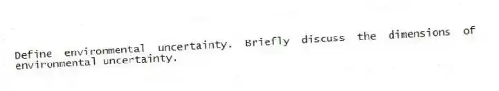 Define environmental uncertainty. Briefly discuss the dimensions of environmental uncertainty.