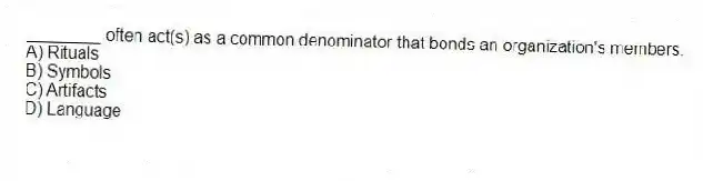________ often act(s) as a common denominator that bonds an organization's members.
A) Rituals
B) Symbols
C) Artifacts
D) Language