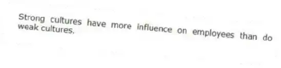 Strong cultures have more influence on employees than do weak cultures.