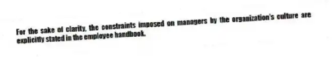 For the sake of clarity, the constraints imposed on managers by the organization's culture are explicitly stated in the employee handbook.