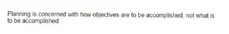 Planning is concerned with how objectives are to be accomplished, not what is to be accomplished.