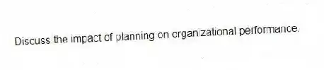 Discuss the impact of planning on organizational performance.