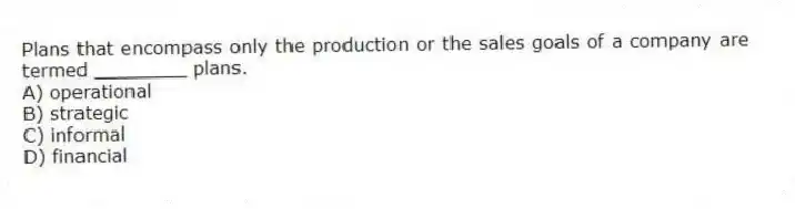 Plans that encompass only the production or the sales goals of a company are termed ________ plans.
A) operational
B) strategic
C) informal
D) financial