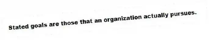 Stated goals are those that an organization actually pursues.