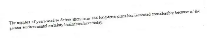 The number of years used to define short-term and long-term plans has increased considerably because of the greater environmental certainty businesses have today.