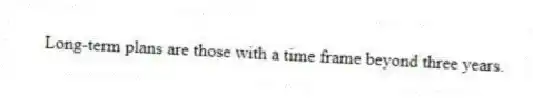 Long-term plans are those with a time frame beyond three years.