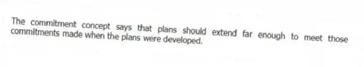 The commitment concept says that plans should extend far enough to meet those commitments made when the plans were developed.