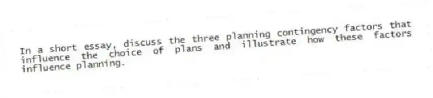 In a short essay, discuss the three planning contingency factors that influence the choice of plans and illustrate how these factors influence planning.
