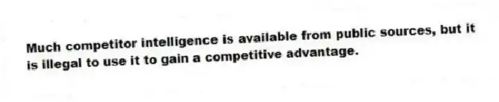 Much competitor intelligence is available from public sources, but it is illegal to use it to gain a competitive advantage.