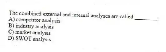 The combined external and internal analyses are called ________.
A) competitor analysis
B) industry analysis
C) market analysis
D) SWOT analysis