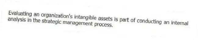 Evaluating an organization's intangible assets is part of conducting an internal analysis in the strategic management process.