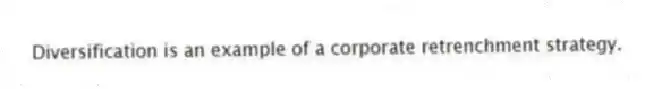 Diversification is an example of a corporate retrenchment strategy.