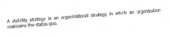 A stability strategy is an organizational strategy in which an organization maintains the status quo.