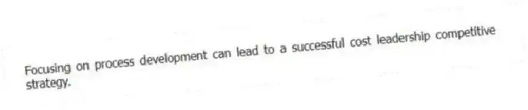Focusing on process development can lead to a successful cost leadership competitive strategy.