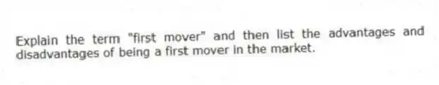 Explain the term "first mover" and then list the advantages and disadvantages of being a first mover in the market.