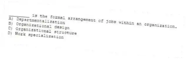 ________ is the formal arrangement of jobs within an organization.
A) Departmentalization
B) Organizational design
C) Organizational structure
D) Work specialization