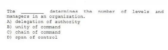 The ________ determines the number of levels and managers in an organization.
A) delegation of authority
B) unity of command
C) chain of command
D) span of control