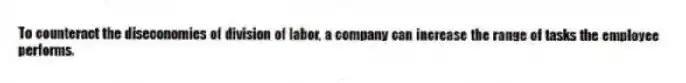 To counteract the diseconomies of division of labor, a company can increase the range of tasks the employee performs.