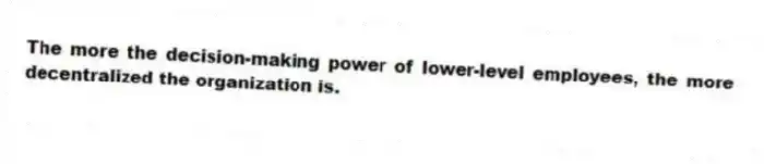 The more the decision-making power of lower-level employees, the more decentralized the organization is.