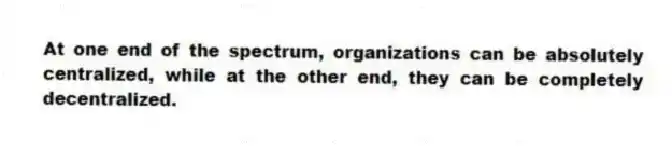 At one end of the spectrum, organizations can be absolutely centralized, while at the other end, they can be completely decentralized.