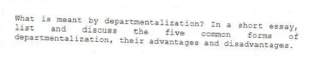 What is meant by departmentalization? In a short essay, list and discuss the five common forms of departmentalization, their advantages and disadvantages.