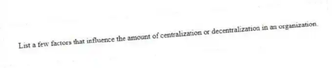 List a few factors that influence the amount of centralization or decentralization in an organization.