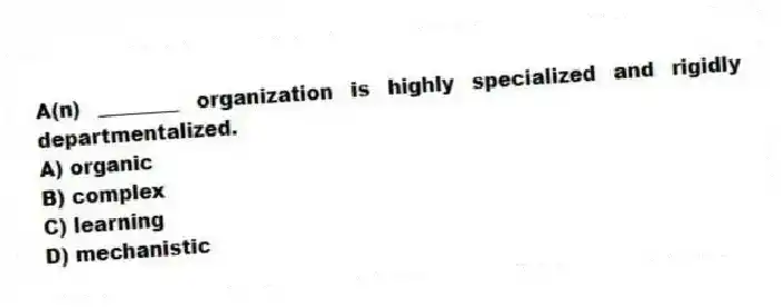 A(n) ________ organization is highly specialized and rigidly departmentalized.
A) organic
B) complex
C) learning
D) mechanistic