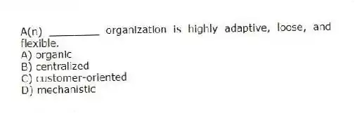 A(n) ________ organization is highly adaptive, loose, and flexible.
A) organic
B) centralized
C) customer-oriented
D) mechanistic