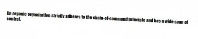 An organic organization strictly adheres to the chain-of-command principle and has a wide span of control.