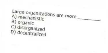 Large organizations are more ________.
A) mechanistic
B) organic
C) disorganized
D) decentralized