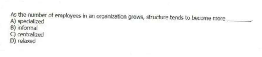 As the number of employees in an organization grows, structure tends to become more ________.
A) specialized
B) informal
C) centralized
D) relaxed