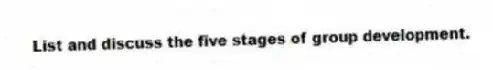 List and discuss the five stages of group development.