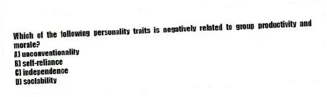 Which of the following personality traits is negatively related to group productivity and morale?
A) unconventionality
B) self-reliance
C) independence
D) sociability