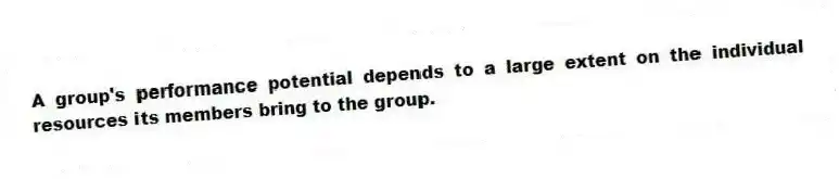 A group's performance potential depends to a large extent on the individual resources its members bring to the group.