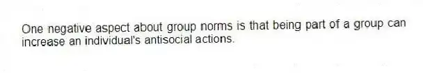 One negative aspect about group norms is that being part of a group can increase an individual's antisocial actions.