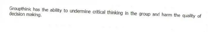 Groupthink has the ability to undermine critical thinking in the group and harm the quality of decision making.