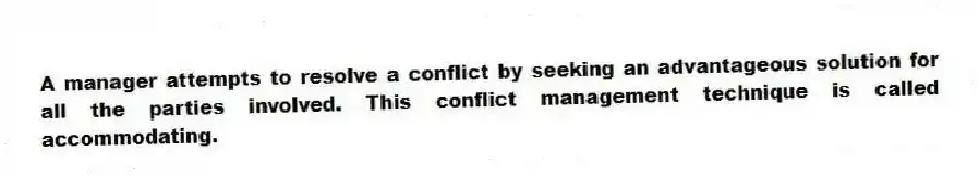 A manager attempts to resolve a conflict by seeking an advantageous solution for all the parties involved. This conflict management technique is called accommodating.