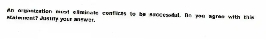 An organization must eliminate conflicts to be successful. Do you agree with this statement? Justify your answer.
