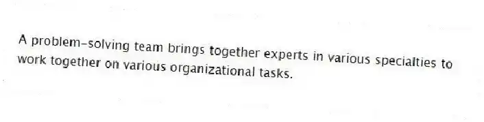 A problem-solving team brings together experts in various specialties to work together on various organizational tasks.