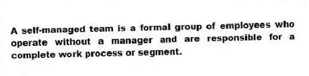 A self-managed team is a formal group of employees who operate without a manager and are responsible for a complete work process or segment.