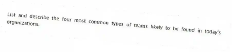 List and describe the four most common types of teams likely to be found in today's organizations.